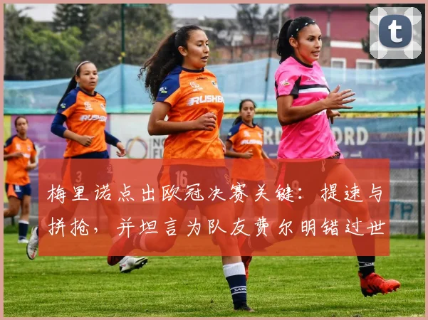 梅里诺点出欧冠决赛关键：提速与拼抢，并坦言为队友费尔明错过世界杯深感惋惜