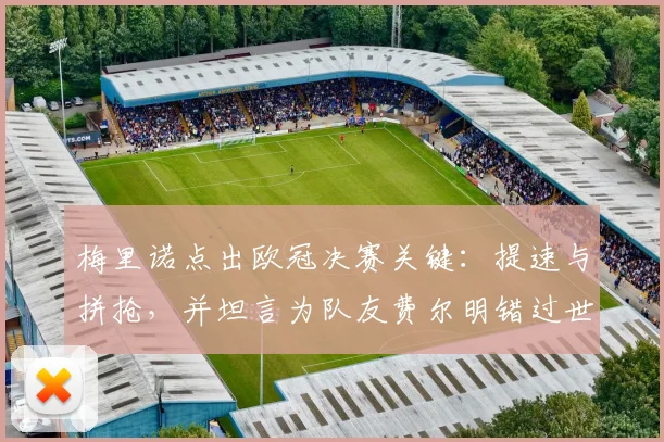梅里诺点出欧冠决赛关键：提速与拼抢，并坦言为队友费尔明错过世界杯深感惋惜