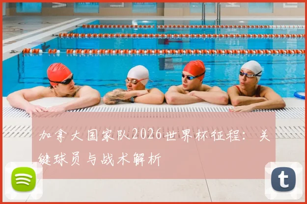 加拿大国家队2026世界杯征程:关键球员与战术解析