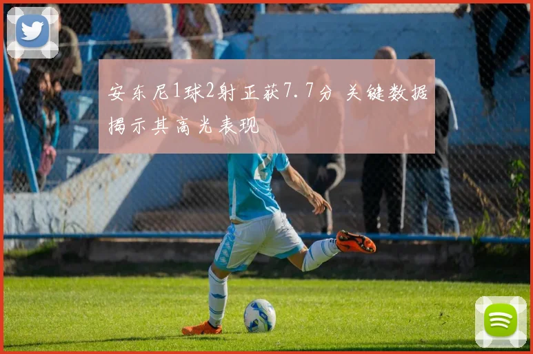 安东尼1球2射正获7.7分 关键数据揭示其高光表现