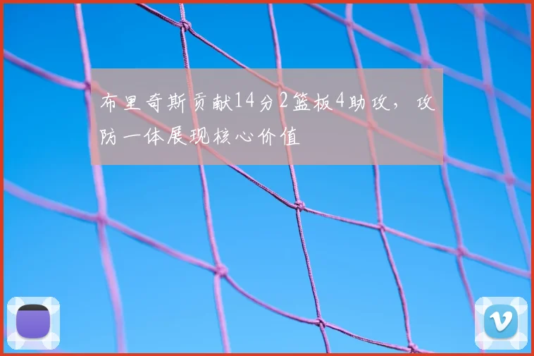 布里奇斯贡献14分2篮板4助攻，攻防一体展现核心价值