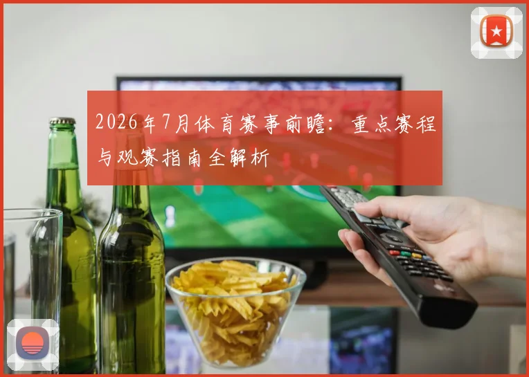 2026年7月体育赛事前瞻:重点赛程与观赛指南全解析