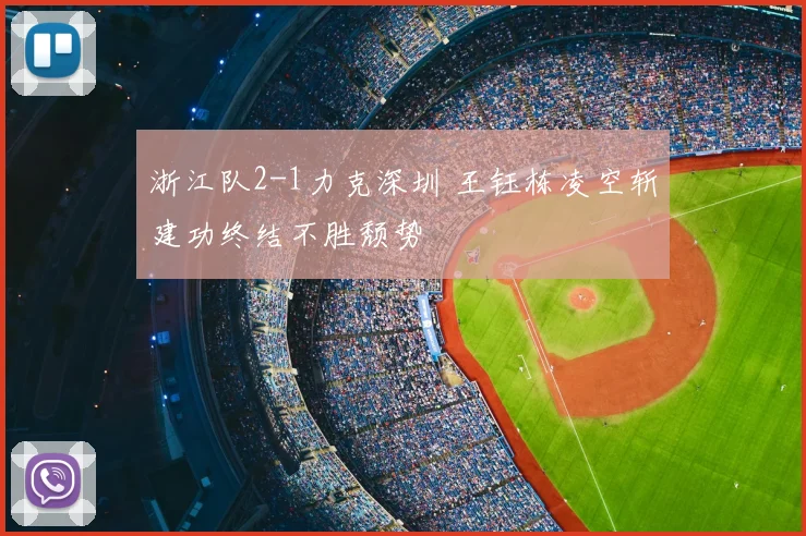 浙江队2-1力克深圳 王钰栋凌空斩建功终结不胜颓势