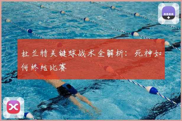 杜兰特关键球战术全解析:死神如何终结比赛