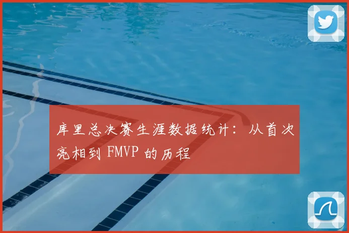库里总决赛生涯数据统计:从首次亮相到 FMVP 的历程