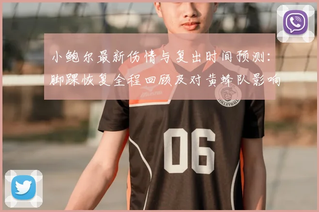 小鲍尔最新伤情与复出时间预测：脚踝恢复全程回顾及对黄蜂队影响分析
