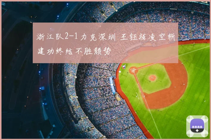 浙江队2-1力克深圳 王钰栋凌空斩建功终结不胜颓势