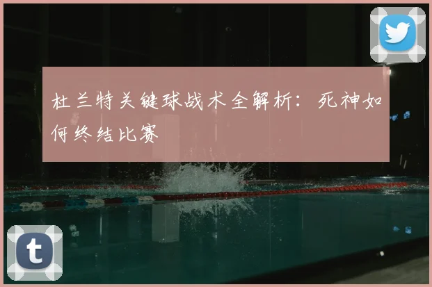 杜兰特关键球战术全解析：死神如何终结比赛